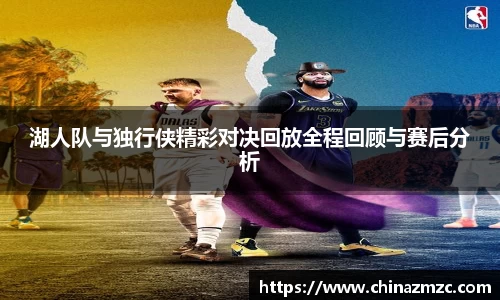 湖人队与独行侠精彩对决回放全程回顾与赛后分析