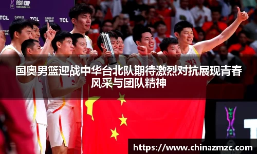 国奥男篮迎战中华台北队期待激烈对抗展现青春风采与团队精神