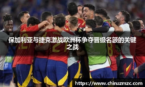 保加利亚与捷克激战欧洲杯争夺晋级名额的关键之战