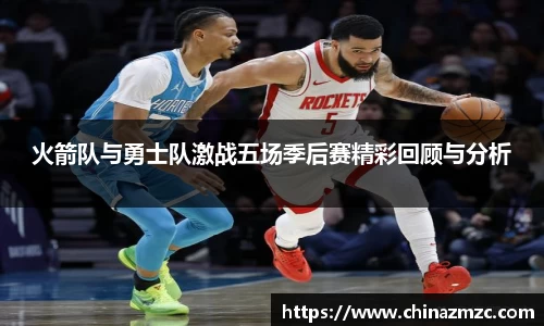 火箭队与勇士队激战五场季后赛精彩回顾与分析