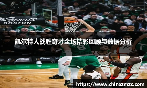 凯尔特人战胜奇才全场精彩回顾与数据分析