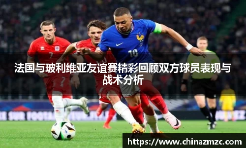 法国与玻利维亚友谊赛精彩回顾双方球员表现与战术分析