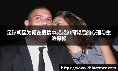 足球明星为何在爱情中频频绯闻背后的心理与生活探秘