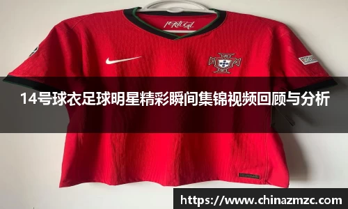 14号球衣足球明星精彩瞬间集锦视频回顾与分析