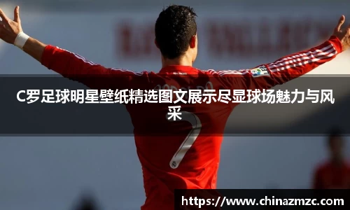 C罗足球明星壁纸精选图文展示尽显球场魅力与风采