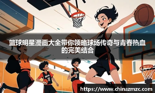 篮球明星漫画大全带你领略球场传奇与青春热血的完美结合